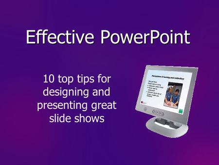 Effective PowerPoint 10 top tips for designing and presenting great slide shows.