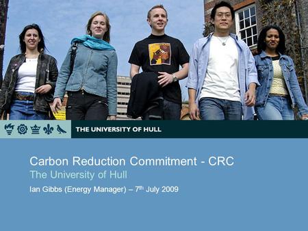 Carbon Reduction Commitment - CRC The University of Hull Ian Gibbs (Energy Manager) – 7 th July 2009.