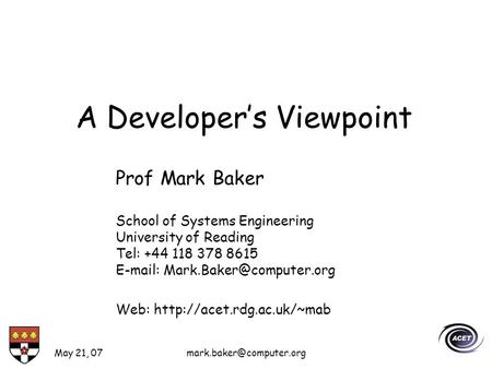 May 21, A Developers Viewpoint Prof Mark Baker School of Systems Engineering University of Reading Tel: +44 118 378 8615