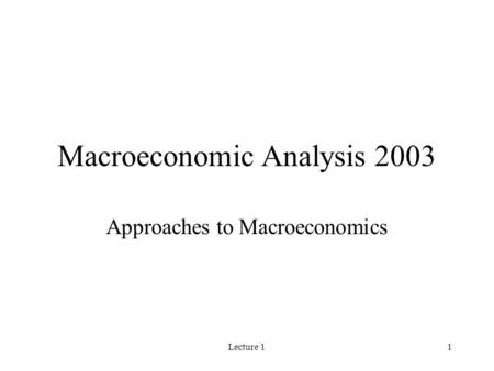 Lecture 11 Macroeconomic Analysis 2003 Approaches to Macroeconomics.