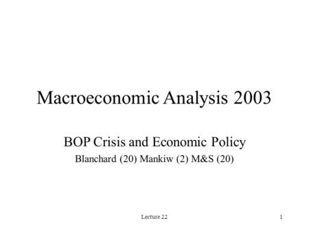 Lecture 221 Macroeconomic Analysis 2003 BOP Crisis and Economic Policy Blanchard (20) Mankiw (2) M&S (20)