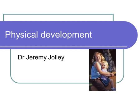 Physical development Dr Jeremy Jolley. Gross Motor 0-1 month Primary reflexes, placing, primary walk, grip Prone – turns head to one side Limbs held in.