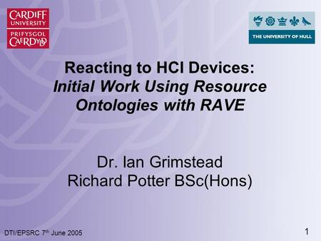 1 DTI/EPSRC 7 th June 2005 Reacting to HCI Devices: Initial Work Using Resource Ontologies with RAVE Dr. Ian Grimstead Richard Potter BSc(Hons)