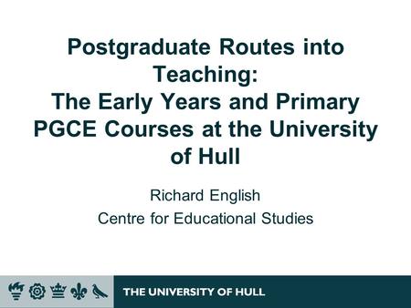 Postgraduate Routes into Teaching: The Early Years and Primary PGCE Courses at the University of Hull Richard English Centre for Educational Studies.