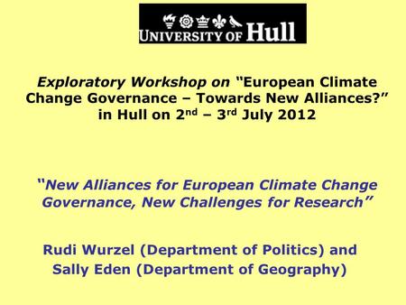 Exploratory Workshop on European Climate Change Governance – Towards New Alliances? in Hull on 2 nd – 3 rd July 2012 New Alliances for European Climate.