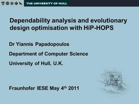 Dependability analysis and evolutionary design optimisation with HiP-HOPS Dr Yiannis Papadopoulos Department of Computer Science University of Hull, U.K.