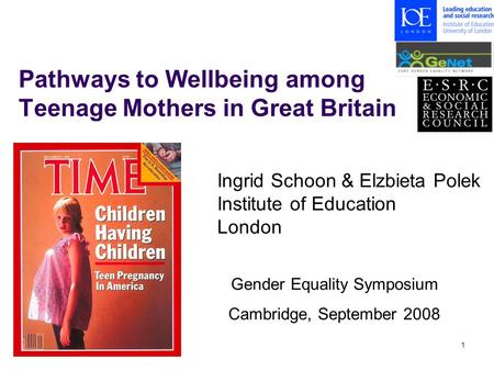 1 Pathways to Wellbeing among Teenage Mothers in Great Britain Gender Equality Symposium Cambridge, September 2008 Ingrid Schoon & Elzbieta Polek Institute.