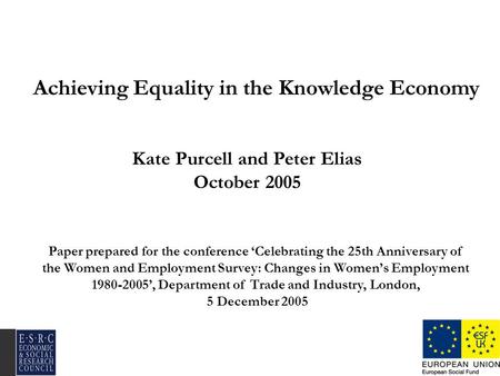 Achieving Equality in the Knowledge Economy Kate Purcell and Peter Elias October 2005 Paper prepared for the conference Celebrating the 25th Anniversary.