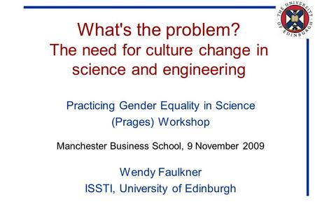 What's the problem? The need for culture change in science and engineering Practicing Gender Equality in Science (Prages) Workshop Manchester Business.