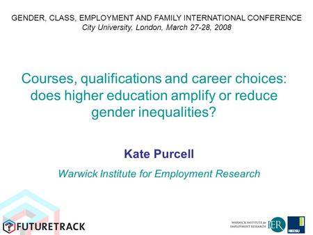 Courses, qualifications and career choices: does higher education amplify or reduce gender inequalities? Kate Purcell Warwick Institute for Employment.