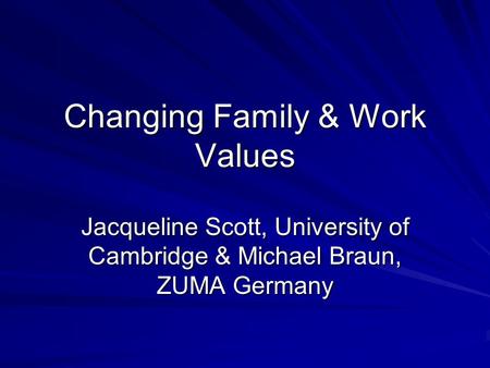 Changing Family & Work Values Jacqueline Scott, University of Cambridge & Michael Braun, ZUMA Germany.