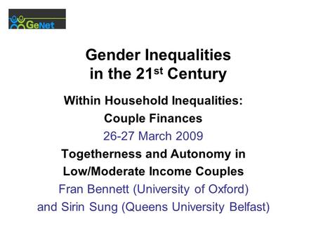 Gender Inequalities in the 21 st Century Within Household Inequalities: Couple Finances 26-27 March 2009 Togetherness and Autonomy in Low/Moderate Income.