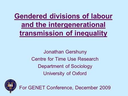 Gendered divisions of labour and the intergenerational transmission of inequality Jonathan Gershuny Centre for Time Use Research Department of Sociology.