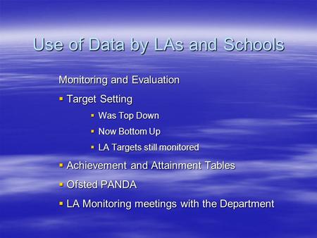 Use of Data by LAs and Schools Monitoring and Evaluation Target Setting Target Setting Was Top Down Was Top Down Now Bottom Up Now Bottom Up LA Targets.