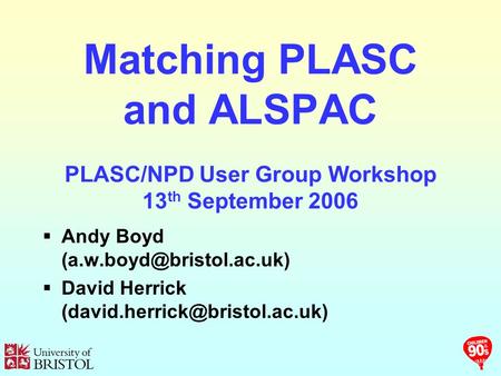 Matching PLASC and ALSPAC PLASC/NPD User Group Workshop 13 th September 2006 Andy Boyd David Herrick