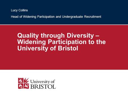 Quality through Diversity – Widening Participation to the University of Bristol Lucy Collins Head of Widening Participation and Undergraduate Recruitment.