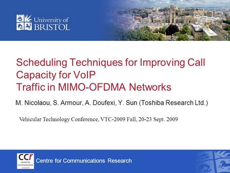 Centre for Communications Research Scheduling Techniques for Improving Call Capacity for VoIP Traffic in MIMO-OFDMA Networks M. Nicolaou, S. Armour, A.