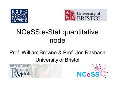 NCeSS e-Stat quantitative node Prof. William Browne & Prof. Jon Rasbash University of Bristol.