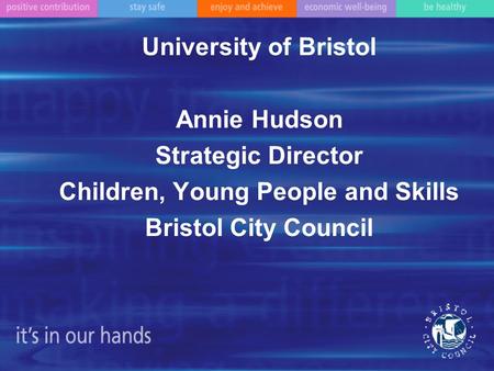 University of Bristol Annie Hudson Strategic Director Children, Young People and Skills Bristol City Council.