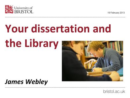 Your dissertation and the Library James Webley 19 February 2013.