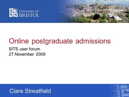 Online postgraduate admissions SITS user forum 27 November 2009 Clare Streatfield.
