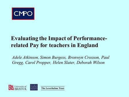 Evaluating the Impact of Performance-related Pay for teachers in England Adele Atkinson, Simon Burgess, Bronwyn Croxson, Paul Gregg, Carol Propper, Helen.