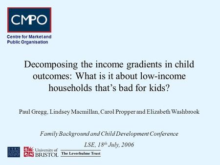 Centre for Market and Public Organisation Decomposing the income gradients in child outcomes: What is it about low-income households thats bad for kids?