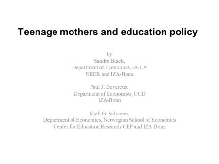 Teenage mothers and education policy by Sandra Black, Department of Economics, UCLA NBER and IZA-Bonn Paul J. Devereux, Department of Economics, UCD IZA-Bonn.