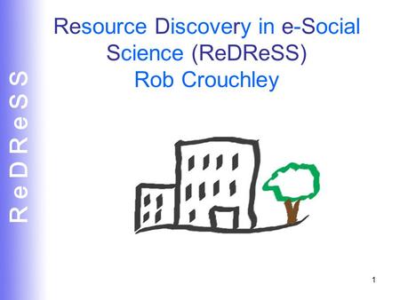 R e D R e S S 1 Resource Discovery in e-Social Science (ReDReSS) Rob Crouchley.