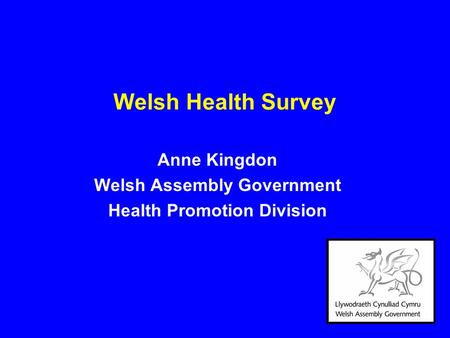 Welsh Health Survey Anne Kingdon Welsh Assembly Government Health Promotion Division.