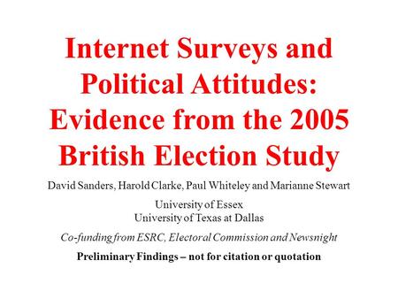 Internet Surveys and Political Attitudes: Evidence from the 2005 British Election Study David Sanders, Harold Clarke, Paul Whiteley and Marianne Stewart.