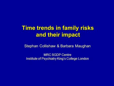Time trends in family risks and their impact Stephan Collishaw & Barbara Maughan MRC SGDP Centre Institute of Psychiatry Kings College London.