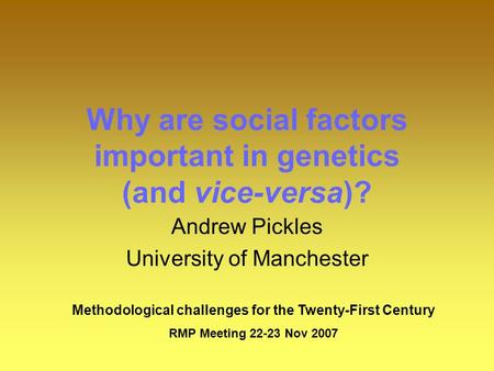 Why are social factors important in genetics (and vice-versa)? Andrew Pickles University of Manchester Methodological challenges for the Twenty-First Century.