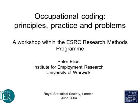 Occupational coding: principles, practice and problems A workshop within the ESRC Research Methods Programme Peter Elias Institute for Employment Research.