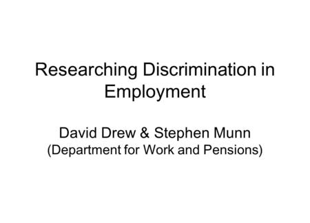 Researching Discrimination in Employment David Drew & Stephen Munn (Department for Work and Pensions)