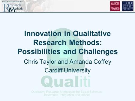 Innovation in Qualitative Research Methods: Possibilities and Challenges Chris Taylor and Amanda Coffey Cardiff University.
