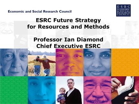 ESRC Future Strategy for Resources and Methods Professor Ian Diamond Chief Executive ESRC.