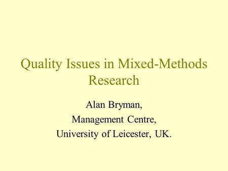 Quality Issues in Mixed-Methods Research Alan Bryman, Management Centre, University of Leicester, UK.