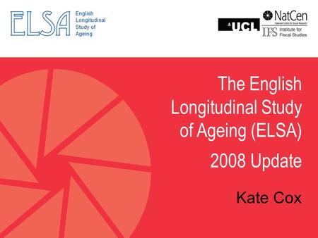 The English Longitudinal Study of Ageing (ELSA) 2008 Update Kate Cox.