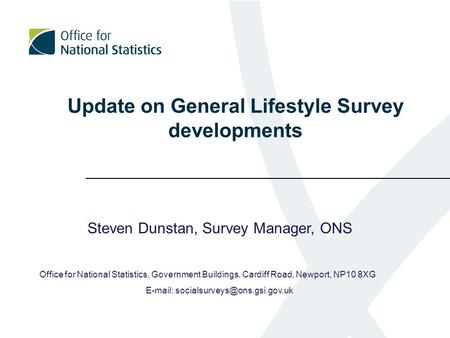 Update on General Lifestyle Survey developments Steven Dunstan, Survey Manager, ONS Office for National Statistics, Government Buildings, Cardiff Road,