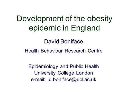 Development of the obesity epidemic in England David Boniface Health Behaviour Research Centre Epidemiology and Public Health University College London.