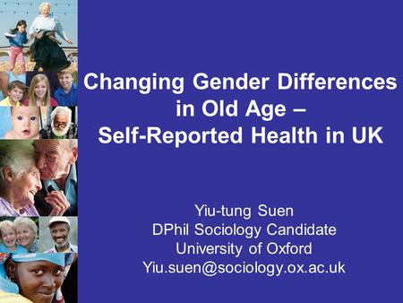 Changing Gender Differences in Old Age – Self-Reported Health in UK Yiu-tung Suen DPhil Sociology Candidate University of Oxford