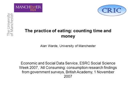The practice of eating: counting time and money Alan Warde, University of Manchester Economic and Social Data Service, ESRC Social Science Week 2007, All.