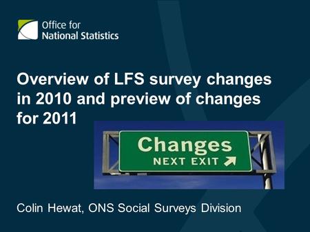 Overview of LFS survey changes in 2010 and preview of changes for 2011 Colin Hewat, ONS Social Surveys Division.