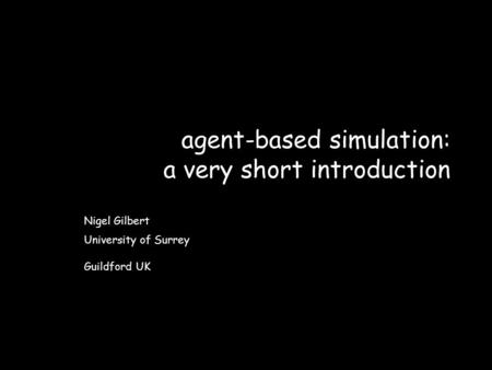 Agent-based simulation: a very short introduction Nigel Gilbert University of Surrey Guildford UK.