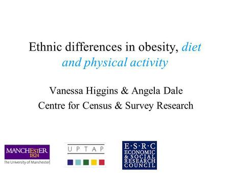 Ethnic differences in obesity, diet and physical activity Vanessa Higgins & Angela Dale Centre for Census & Survey Research.