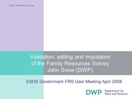 Validation, editing and imputation of the Family Resources Survey John Snow (DWP) Family Resources Survey ESDS Government FRS User Meeting April 2008.