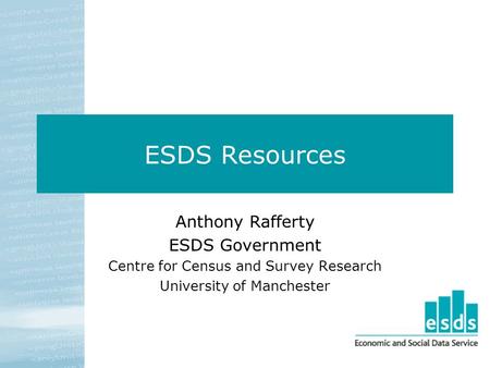 ESDS Resources Anthony Rafferty ESDS Government Centre for Census and Survey Research University of Manchester.