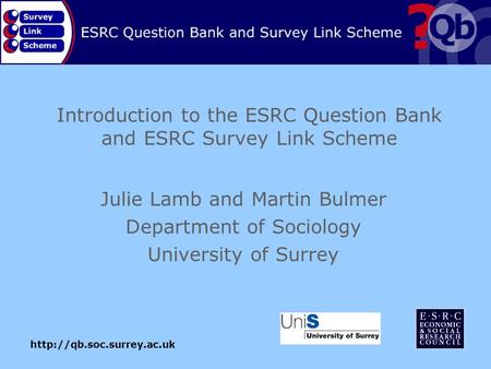 Introduction to the ESRC Question Bank and ESRC Survey Link Scheme Julie Lamb and Martin Bulmer Department of Sociology University.