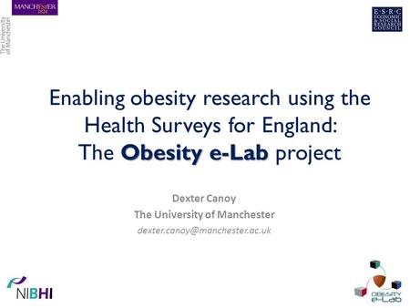 Obesity e-Lab Enabling obesity research using the Health Surveys for England: The Obesity e-Lab project Dexter Canoy The University of Manchester